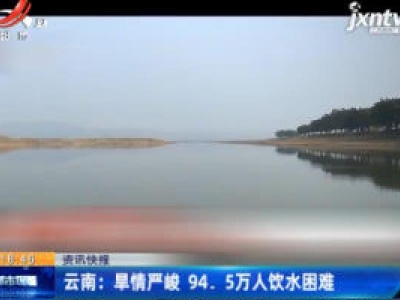 云南：旱情严峻 94.5万人饮水困难