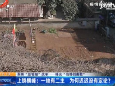 【聚焦“放管服”改革 曝光“怕慢假庸散”】上饶横峰：一地有二主 为何迟迟没有定论？