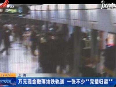 上海：万元现金撒落地铁轨道 一张不少“完璧归赵”