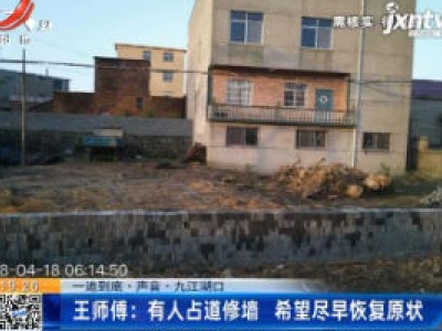 【一追到底·声音·九江湖口】王师傅：有人占道修墙 希望尽早恢复原状