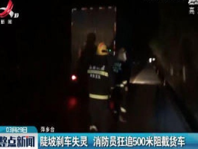 萍乡：陡坡刹车失灵 消防员狂追500米阻截货车