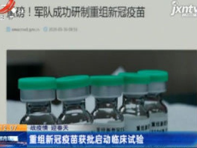 【战疫情 迎春天】重组新冠疫苗获批启动临床实验
