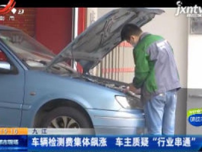 九江：车辆检测费集体飙涨 车主质疑 “行业串通”