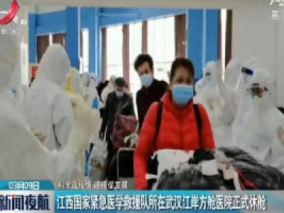 【科学战疫情 硬核促发展】江西国家紧急医学救援队所在武汉江岸方舱医院正式休舱