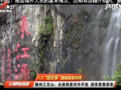 【八大“组合拳”提振旅游消费】赣州三百山：全面恢复对外开放 迎来赏春游客