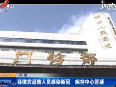 河南：菲律宾返焦人员感染新冠 疾控中心答疑