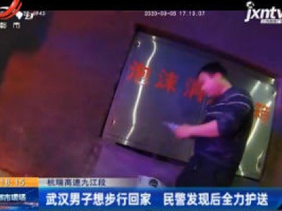 杭瑞高速九江段：武汉男子想步行回家 民警发现后全力护送