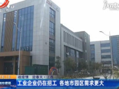 【战疫情 迎春天·江西】工业企业仍在招工 各地市园区需求更大