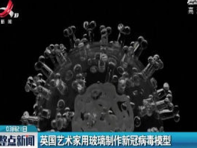 英国艺术家用玻璃制作新冠病毒模型