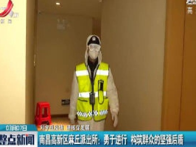 【科学战疫情 硬核促发展】南昌高新区麻丘派出所：勇于逆行 构筑群众的坚强后盾