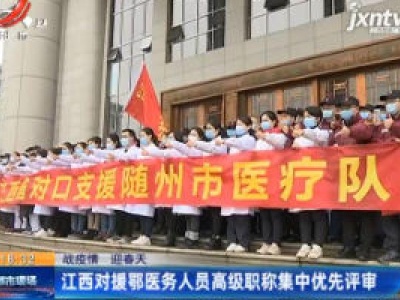 【战疫情 迎春天】江西对援鄂医务人员高级职称集中优先评审