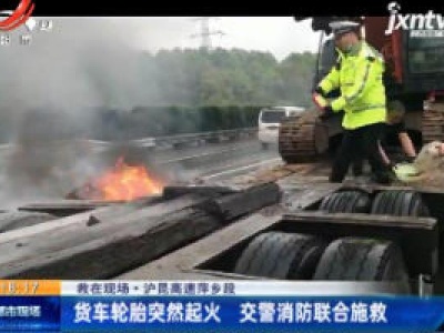 【救在现场】沪昆高速萍乡段：货车轮胎突然起火 交警消防联合施救