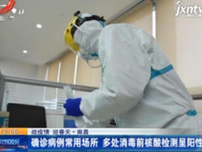 【战疫情 迎春天】南昌：确诊病例常用场所 多处消毒前核酸检测呈阳性