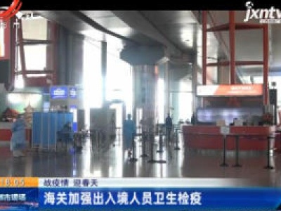 【战疫情 迎春天】海关加强出入境人员卫生检疫