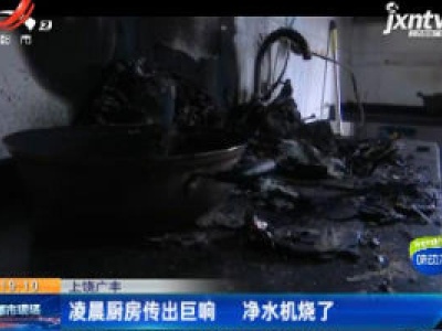 上饶广丰：凌晨厨房传出巨响 净水机烧了