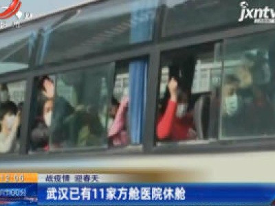 【战疫情 迎春天】武汉已有11家方舱医院休舱