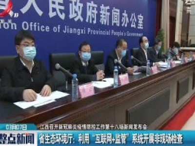 【江西召开新冠肺炎疫情防控工作第十八场新闻发布会】省生态环境厅：利用“互联网+监管”系统开展非现场检查