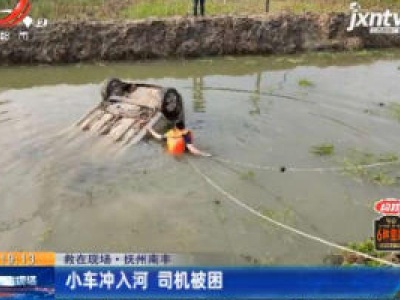 【救在现场·抚州南丰】小车冲入河 司机被困