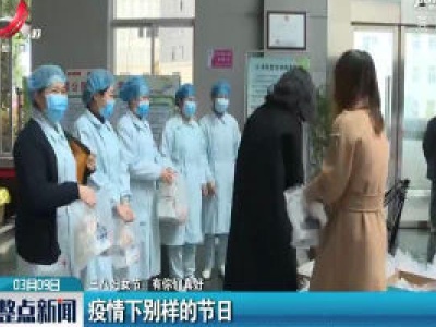 【三八妇女节：有你们真好】疫情下别样的节日