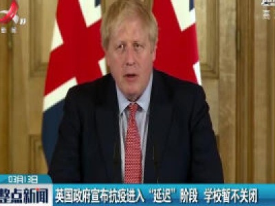 英国政府宣布抗疫进入“延迟”阶段 学校暂不关闭