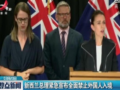 新西兰总理紧急宣布全面禁止外国人入境