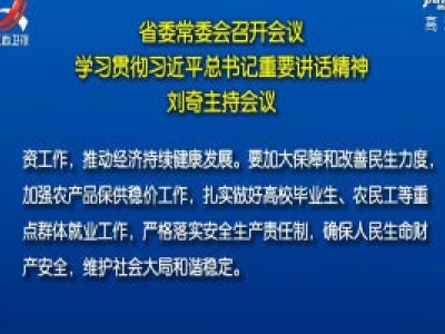 省委常委会召开会议 学习贯彻习近平总书记重要讲话精神 刘奇主持会议