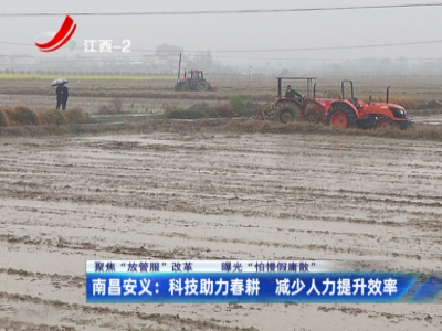 【聚焦“放管服”改革 曝光“怕慢假庸散”】南昌安义：科技助力春耕 减少人力提升效率