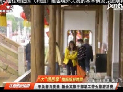 【八大“组合拳”提振旅游消费】不负春日美景 新余文旅干部职工带头旅游消费
