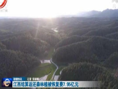 江西结算返还森林植被恢复费7.95亿元