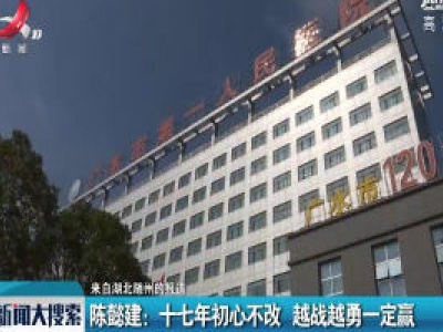【来自湖北随州的报道】陈懿建：十七年初心不改 越战越勇一定赢