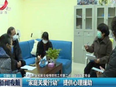 【江西召开新冠肺炎疫情防控工作第二十一场新闻发布会】“家庭关爱行动” 提供心理援助