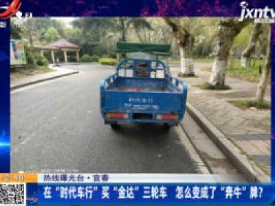 【热线曝光台】宜春：在“时代车行”买“金达”三轮车 怎么变成了“奔牛”牌？