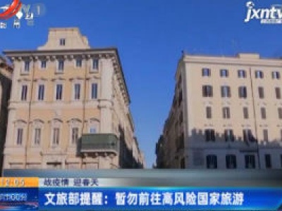 【战疫情 迎春天】文旅部提醒：暂勿前往高风险国家旅游