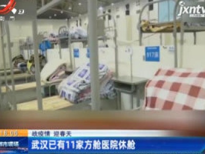 【战疫情 迎春天】武汉已有11家方舱医院休舱