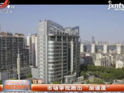江西：市场审批跑出“加速度”