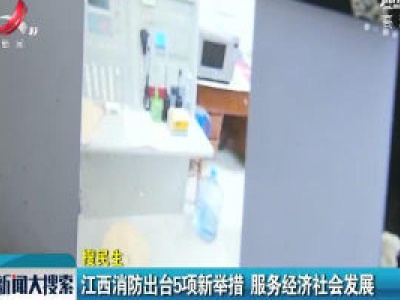 江西消防出台5项新举措 服务经济社会发展