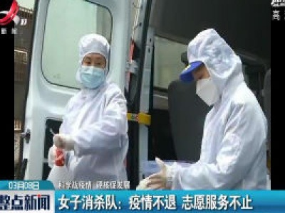 【科学战疫情 硬核促发展】女子消杀队：疫情不退 志愿服务不止