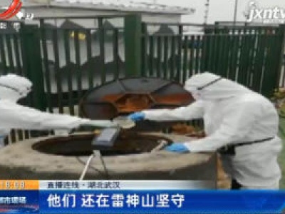 【直播连线·湖北武汉】他们 还在雷神山坚守
