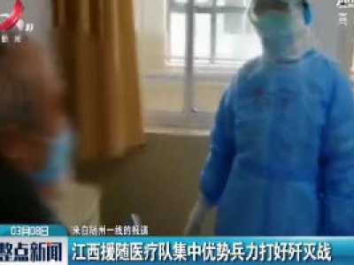 【来自随州一线的报道】江西援随医疗队集中优势兵力打好歼灭战