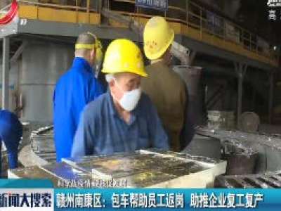 【科学战疫情 硬核促发展】赣州南康区：包车帮助员工返岗 助推企业复工复产