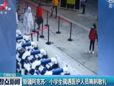 新疆阿克苏：小学生偶遇医护人员鞠躬敬礼