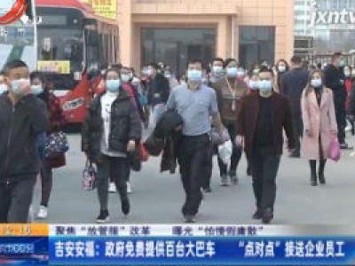 【聚焦“放管服”改革 曝光“怕慢假庸散”】吉安安福：政府免费提供百台大巴车 “点对点”接送企业员工