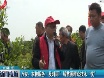 吉安万安：农技服务“及时雨” 解贫困群众技术“忧”
