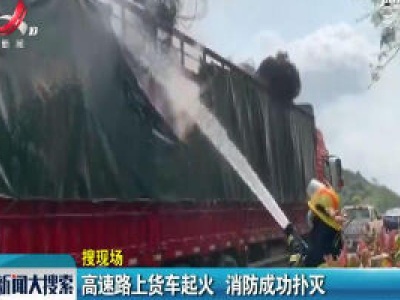 【搜现场】高速路上货车起火 消防成功扑灭