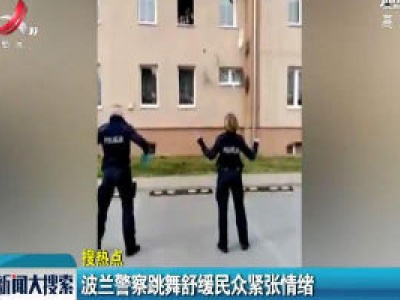 波兰警察跳舞舒缓民众紧张情绪
