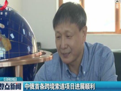 中俄首条跨境索道项目进展顺利