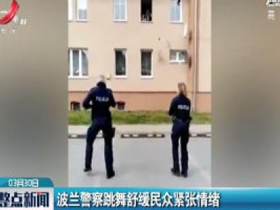 波兰警察跳舞舒缓民众紧张情绪