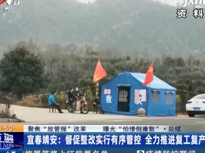 【聚焦“放管服”改革 曝光“怕慢假庸散”·后续】宜春靖安：督促整改实行有序管控 全力推进复工复产