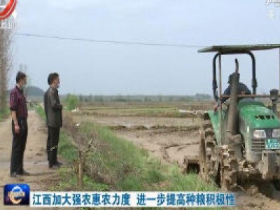 江西加大强农惠农力度 进一步提高种粮积极性