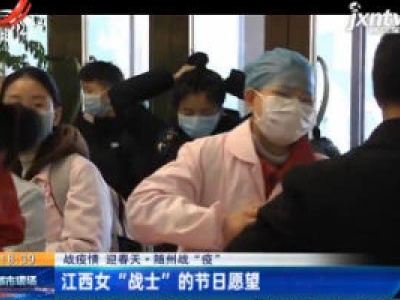 【战疫情 迎春天】随州战“疫”：江西女“战士”的节日愿望